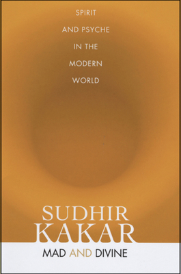 Mad and Divine: Spirit and Psyche in the Modern World - Kakar, Sudhir