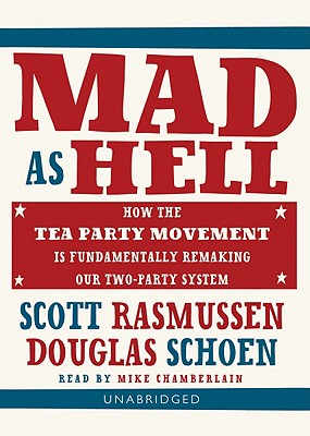 Mad as Hell: How the Tea Party Movement Is Fundamentally Remaking Our Two-Party System - Rasmussen, Scott, and Schoen, Doug, and Chamberlain, Mike (Read by)