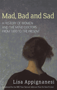Mad, Bad and Sad: A History of Women and the Mind Doctors from 1800 to the Present