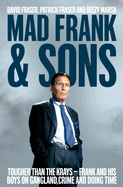 Mad Frank and Sons: Tougher Than the Krays, Frank and His Boys on Gangland, Crime and Doing Time