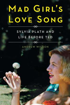 Mad Girl's Love Song: Sylvia Plath and Life Before Ted - Wilson, Andrew