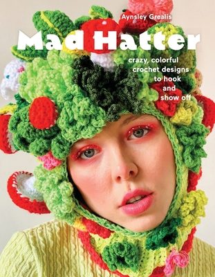 Mad Hatter: Crazy, Colorful Crochet Designs to Hook and Show Off - Grealis, Aynsley