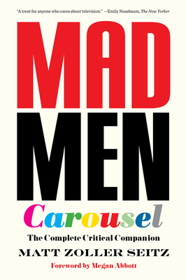 Mad Men Carousel (Paperback Edition): The Complete Critical Companion - Seitz, Matt Zoller, and Abbott, Megan (Foreword by)