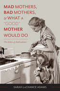 Mad Mothers, Bad Mothers, and What a "good" Mother Would Do: The Ethics of Ambivalence