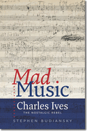Mad Music: Charles Ives, the Nostalgic Rebel
