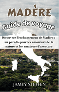 Mad?re Guide de voyage: D?couvrez l'enchantement de Mad?re: un paradis pour les amoureux de la nature et les amateurs d'aventure