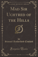 Mad Sir Uchtred of the Hills (Classic Reprint)