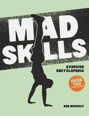 Mad Skills Exercise Encyclopedia: The World's Largest Illustrated Exercise Encyclopedia - Musholt, Ben