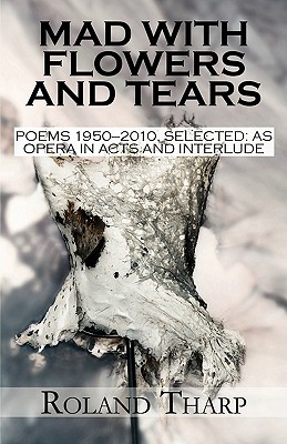 Mad with Flowers and Tears: Poems 1950-2010, Selected: As Opera in Acts and Interlude - Tharp, Roland