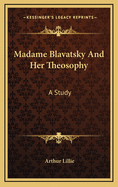 Madame Blavatsky and Her Theosophy: A Study