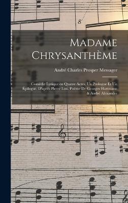 Madame Chrysanthme; comdie lyrique en quatre actes, un prologue et un pilogue, d'aprs Pierre Loti. Pome de Georges Hartmann & Andr Alexandre - Messager, Andr Charles Prosper 1853-1 (Creator)