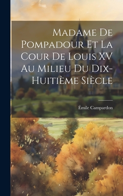 Madame de Pompadour et la cour de Louis XV au milieu du dix-huitime sicle - Campardon, mile