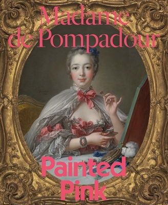 Madame de Pompadour: Painted Pink - Albinson, A. Cassandra (Editor), and Ledbury, Mark (Contributions by), and Szalay, Gabriella (Contributions by)