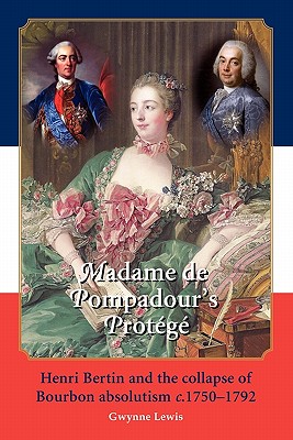 Madame De Pompadour's Protege: Henri Bertin and the Collapse of Bourbon Absolutism C. 1750-1792 - Lewis, Gwynne