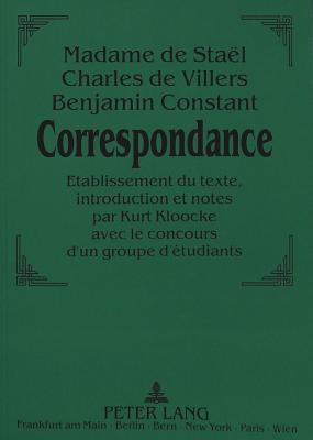 Madame de Stal - Charles de Villers - Benjamin Constant: - Correspondance.: Etablissement Du Texte, Introduction Et Notes Par Kurt Kloocke Avec Le Concours d'Un Groupe d'tudiants - Kloocke, Kurt (Editor)