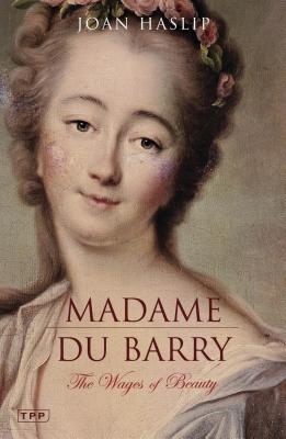 Madame Du Barry: The Wages of Beauty - Haslip, Joan