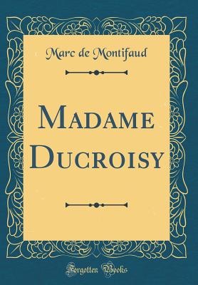 Madame Ducroisy (Classic Reprint) - Montifaud, Marc De