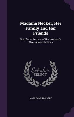 Madame Necker, Her Family and Her Friends: With Some Account of Her Husband's Three Administrations - Gambier-Parry, Mark