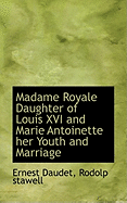Madame Royale Daughter of Louis XVI and Marie Antoinette Her Youth and Marriage
