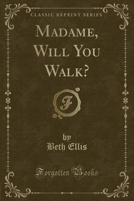 Madame, Will You Walk? (Classic Reprint) - Ellis, Beth