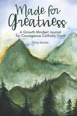 Made for Greatness: A Growth Mindset Journal for Courageous Catholic Youth - Kochis, Ginny