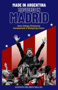 Made in Argentina; Mastered in Madrid: How Diego Simeone Awakened a Sleeping Giant