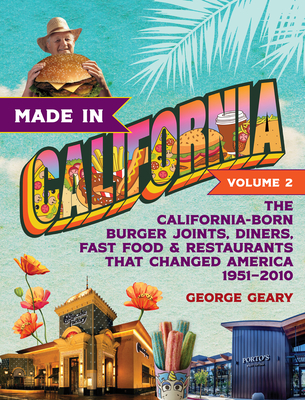 Made in California, Volume 2: The California-Born Burger Joints, Diners, Fast Food & Restaurants That Changed America, 1951-2010 - Geary, George