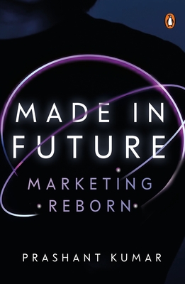 Made in Future: A Story of Marketing, Media, and Content for our Times - Kumar, Prashant