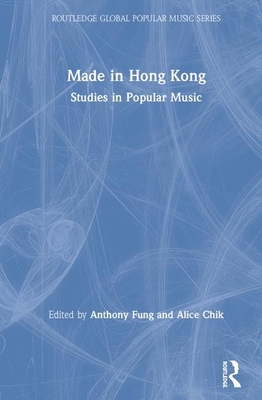 Made in Hong Kong: Studies in Popular Music - Fung, Anthony (Editor), and Chik, Alice (Editor)