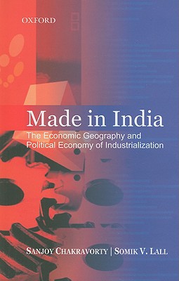 Made in India: The Economic Geography and Political Economy of Industrialization - Chakravorty, Sanjoy, and Lall, Somik V
