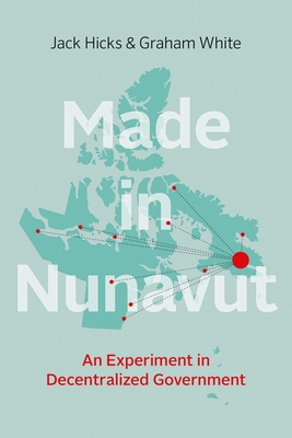 Made in Nunavut: An Experiment in Decentralized Government - Hicks, Jack