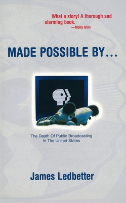Made Possible By...: The Death of Public Broadcasting in the United States - Ledbetter, James