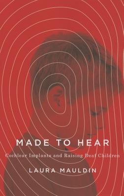 Made to Hear: Cochlear Implants and Raising Deaf Children - Mauldin, Laura