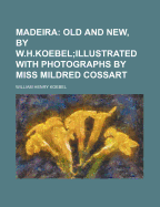 Madeira: Old and New, by W.H.Koebel;illustrated with Photographs by Miss Mildred Cossart
