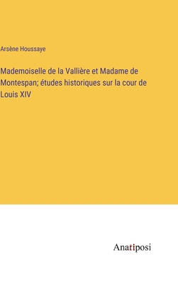 Mademoiselle de la Vallire et Madame de Montespan; tudes historiques sur la cour de Louis XIV - Houssaye, Arsne