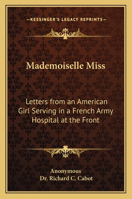 Mademoiselle Miss: Letters from an American Girl Serving in a French Army Hospital at the Front - Anonymous, and Cabot, Richard C, Dr. (Introduction by)