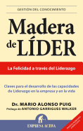 Madera de Lider: Claves Para el Desarrollo de las Capacidades de Liderazgo en la Empresa y en la Vida