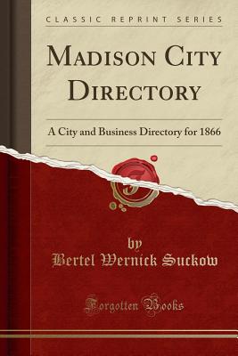 Madison City Directory: A City and Business Directory for 1866 (Classic Reprint) - Suckow, Bertel Wernick