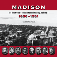 Madison: The Illustrated Sesquicentennial History, Volume 1: 1856-1931