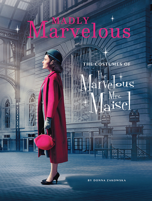 Madly Marvelous: The Costumes of the Marvelous Mrs. Maisel - Zakowska, Donna