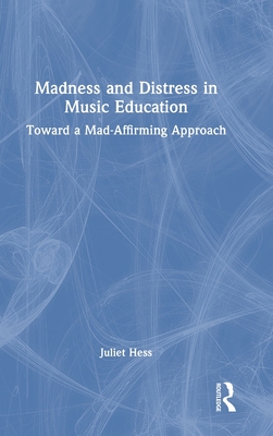 Madness and Distress in Music Education: Toward a Mad-Affirming Approach - Hess, Juliet