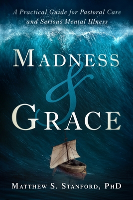 Madness and Grace: A Practical Guide for Pastoral Care and Serious Mental Illness - Stanford, Matthew