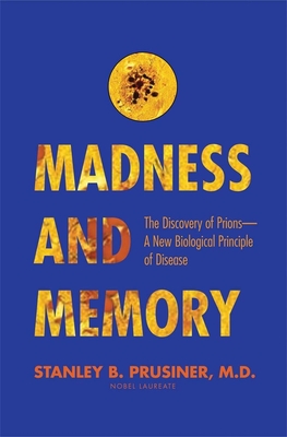 Madness and Memory: The Discovery of Prions--A New Biological Principle of Disease - Prusiner, Stanley B, M.D.