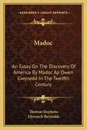 Madoc: An Essay on the Discovery of America by Madoc AP Owen Gwynedd in the Twelfth Century