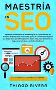 Maestra en SEO: Aprenda los Secretos de Marketing de la Optimizacin de Motores de Bsqueda Avanzada, para un Crecimiento ptimo! La Mejor Gua para Principiantes Sobre SEO para Mantener su Negocio a la Cabeza en la Era Moderna!