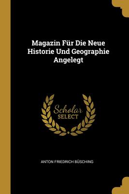 Magazin Fur Die Neue Historie Und Geographie Angelegt - Busching, Anton Friedrich