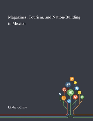 Magazines, Tourism, and Nation-Building in Mexico - Lindsay, Claire