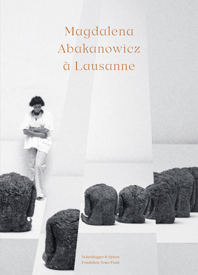 Magdalena Abakanowicz  Lausanne - The Fondation Toms Pauli (Editor), and Junet, Magali (Editor), and Cotton, Giselle Eberhard (Editor)