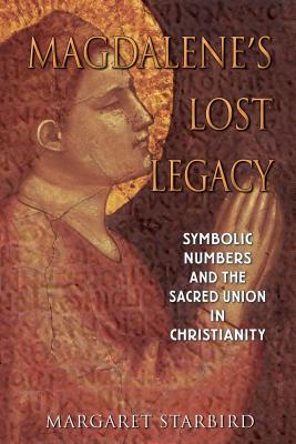 Magdalene's Lost Legacy: Symbolic Numbers and the Sacred Union in Christianity - Starbird, Margaret