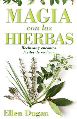 Magia Con las Hierbas: Hechizos y Encantos Faciles de Realizar = Herb Magic for Beginners - Dugan, Ellen